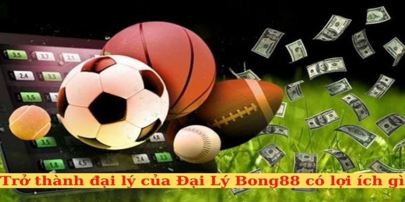 Lý do tham gia đại lý Bong88